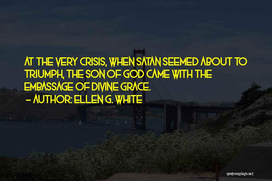 Ellen G. White Quotes: At The Very Crisis, When Satan Seemed About To Triumph, The Son Of God Came With The Embassage Of Divine