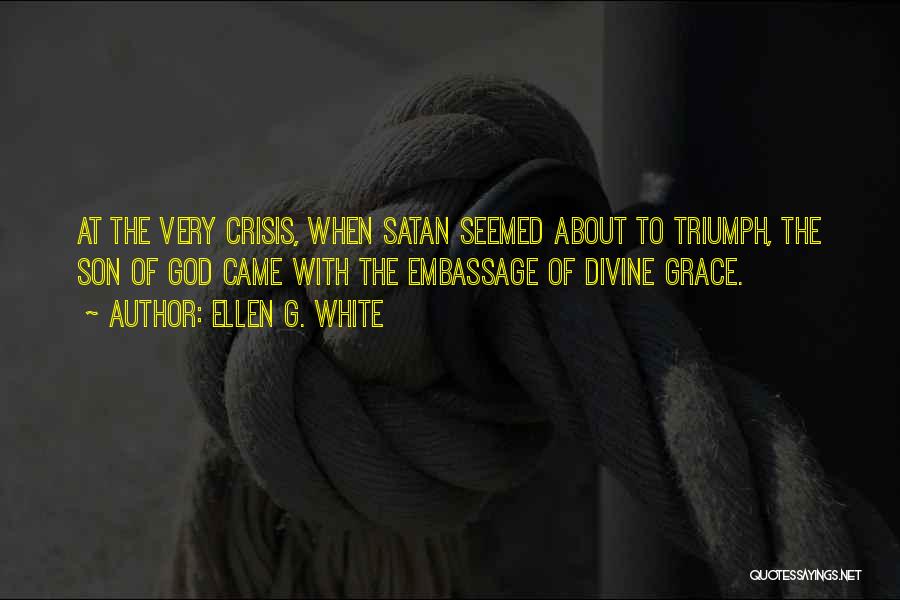 Ellen G. White Quotes: At The Very Crisis, When Satan Seemed About To Triumph, The Son Of God Came With The Embassage Of Divine