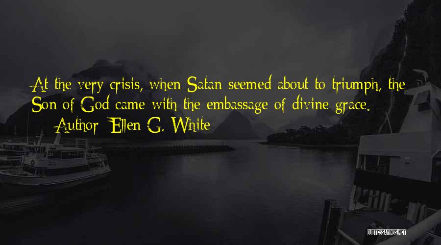 Ellen G. White Quotes: At The Very Crisis, When Satan Seemed About To Triumph, The Son Of God Came With The Embassage Of Divine