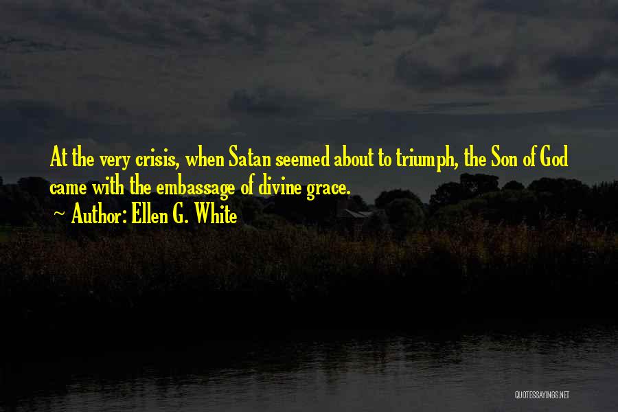 Ellen G. White Quotes: At The Very Crisis, When Satan Seemed About To Triumph, The Son Of God Came With The Embassage Of Divine