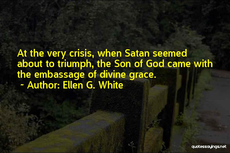 Ellen G. White Quotes: At The Very Crisis, When Satan Seemed About To Triumph, The Son Of God Came With The Embassage Of Divine