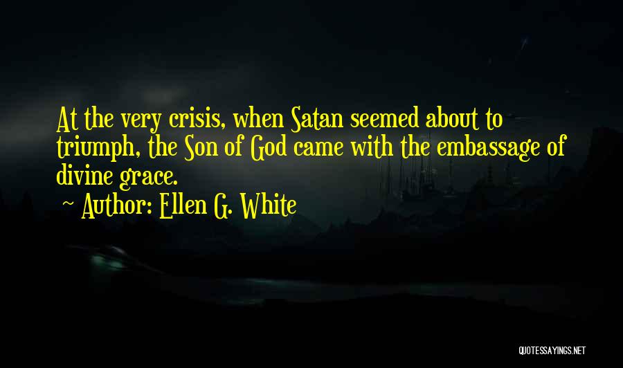 Ellen G. White Quotes: At The Very Crisis, When Satan Seemed About To Triumph, The Son Of God Came With The Embassage Of Divine