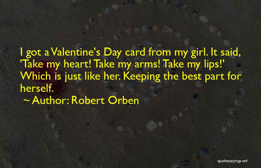 Robert Orben Quotes: I Got A Valentine's Day Card From My Girl. It Said, 'take My Heart! Take My Arms! Take My Lips!'