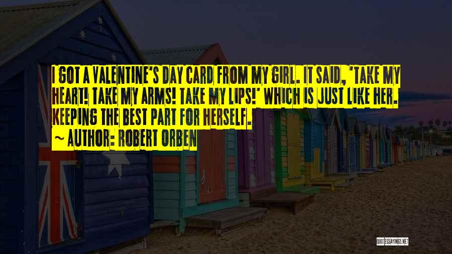 Robert Orben Quotes: I Got A Valentine's Day Card From My Girl. It Said, 'take My Heart! Take My Arms! Take My Lips!'