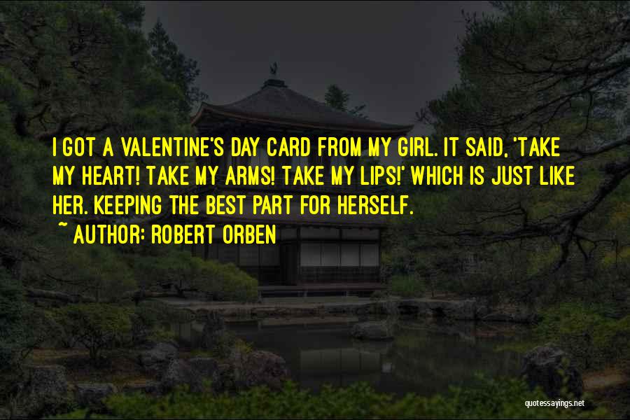 Robert Orben Quotes: I Got A Valentine's Day Card From My Girl. It Said, 'take My Heart! Take My Arms! Take My Lips!'