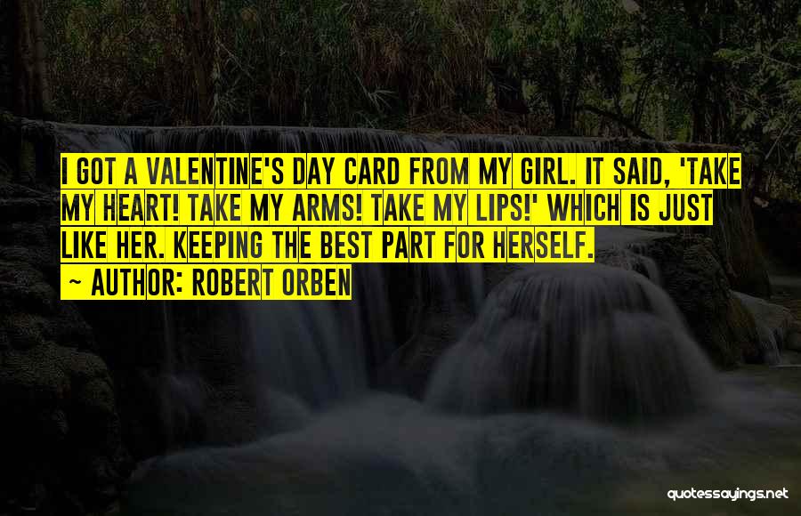 Robert Orben Quotes: I Got A Valentine's Day Card From My Girl. It Said, 'take My Heart! Take My Arms! Take My Lips!'