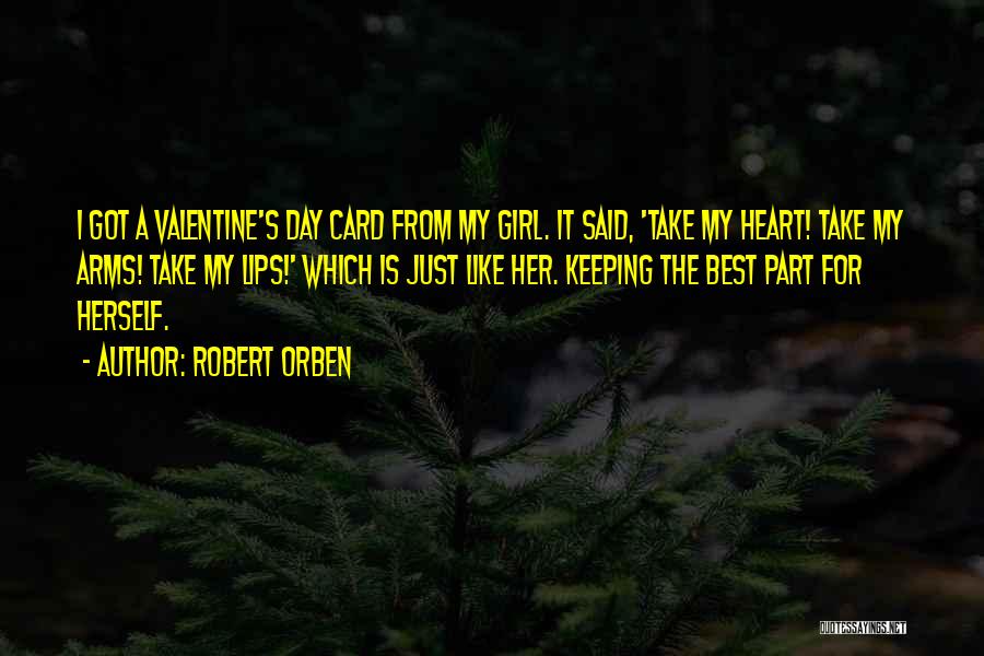 Robert Orben Quotes: I Got A Valentine's Day Card From My Girl. It Said, 'take My Heart! Take My Arms! Take My Lips!'