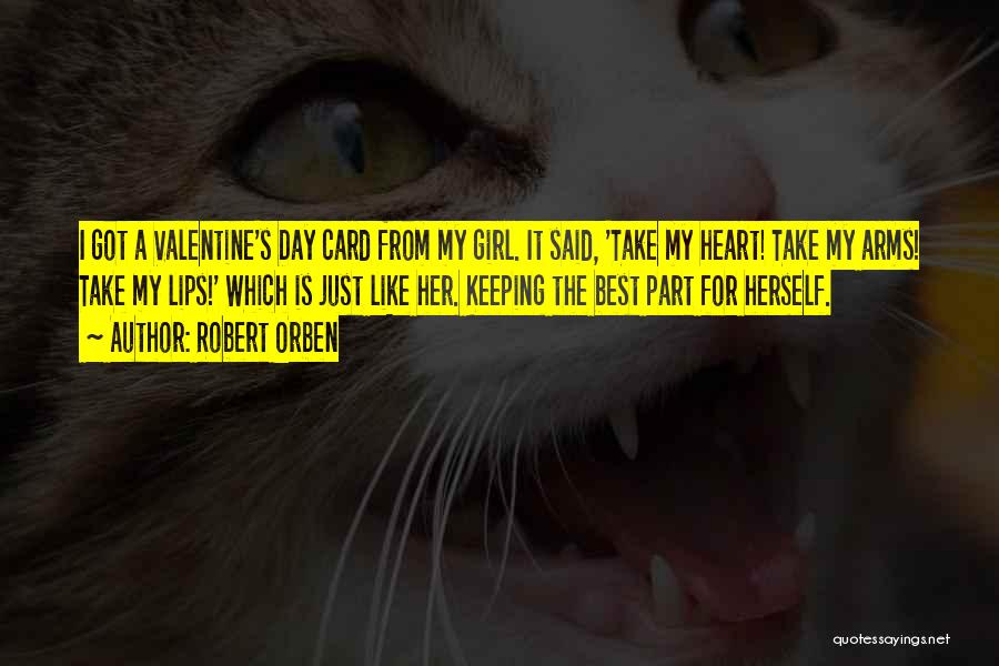 Robert Orben Quotes: I Got A Valentine's Day Card From My Girl. It Said, 'take My Heart! Take My Arms! Take My Lips!'