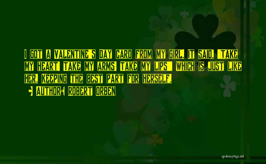 Robert Orben Quotes: I Got A Valentine's Day Card From My Girl. It Said, 'take My Heart! Take My Arms! Take My Lips!'