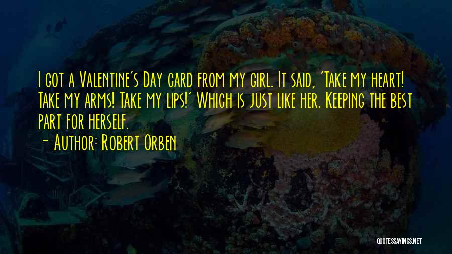 Robert Orben Quotes: I Got A Valentine's Day Card From My Girl. It Said, 'take My Heart! Take My Arms! Take My Lips!'