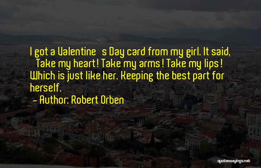 Robert Orben Quotes: I Got A Valentine's Day Card From My Girl. It Said, 'take My Heart! Take My Arms! Take My Lips!'