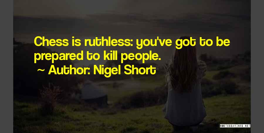 Nigel Short Quotes: Chess Is Ruthless: You've Got To Be Prepared To Kill People.