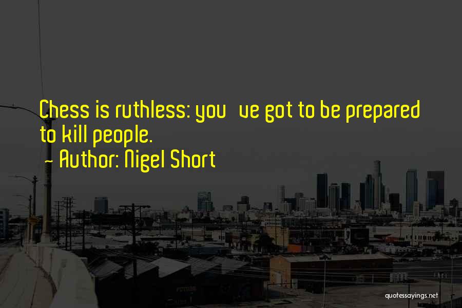 Nigel Short Quotes: Chess Is Ruthless: You've Got To Be Prepared To Kill People.