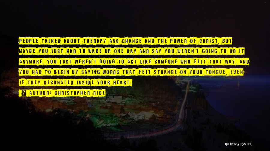 Christopher Rice Quotes: People Talked About Therapy And Change And The Power Of Christ, But Maybe You Just Had To Wake Up One