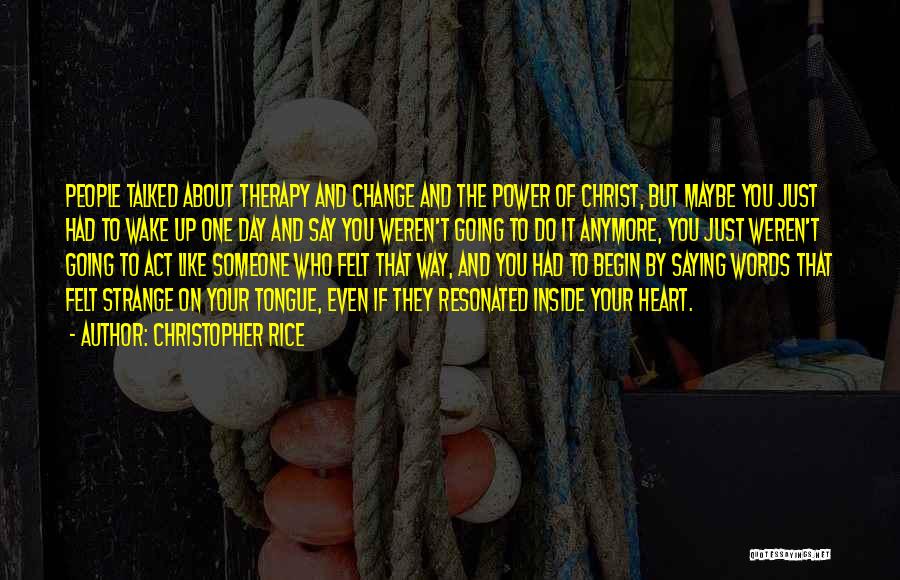 Christopher Rice Quotes: People Talked About Therapy And Change And The Power Of Christ, But Maybe You Just Had To Wake Up One
