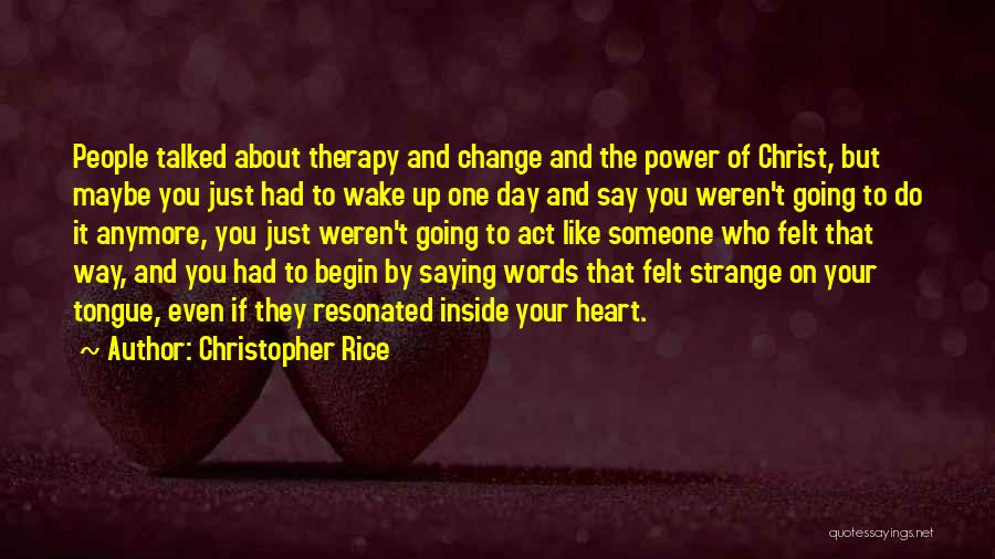 Christopher Rice Quotes: People Talked About Therapy And Change And The Power Of Christ, But Maybe You Just Had To Wake Up One