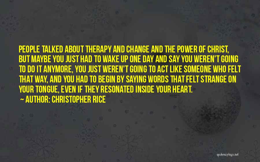 Christopher Rice Quotes: People Talked About Therapy And Change And The Power Of Christ, But Maybe You Just Had To Wake Up One