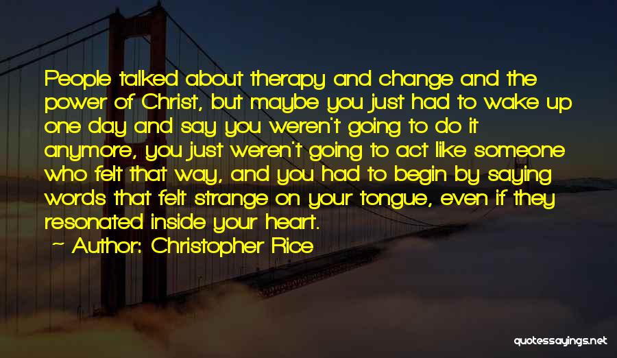 Christopher Rice Quotes: People Talked About Therapy And Change And The Power Of Christ, But Maybe You Just Had To Wake Up One