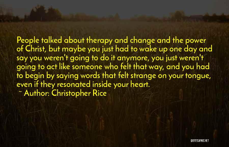 Christopher Rice Quotes: People Talked About Therapy And Change And The Power Of Christ, But Maybe You Just Had To Wake Up One