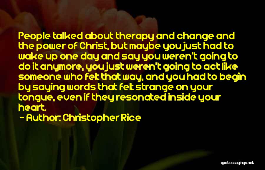 Christopher Rice Quotes: People Talked About Therapy And Change And The Power Of Christ, But Maybe You Just Had To Wake Up One