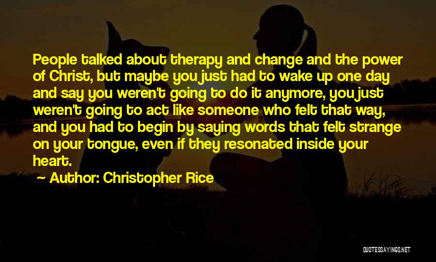 Christopher Rice Quotes: People Talked About Therapy And Change And The Power Of Christ, But Maybe You Just Had To Wake Up One