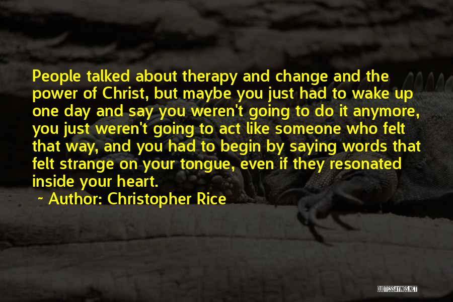 Christopher Rice Quotes: People Talked About Therapy And Change And The Power Of Christ, But Maybe You Just Had To Wake Up One