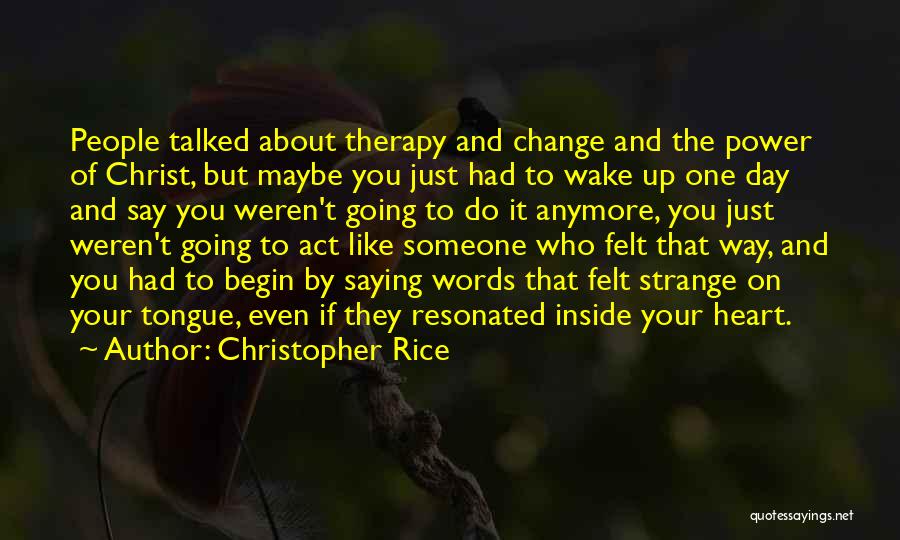 Christopher Rice Quotes: People Talked About Therapy And Change And The Power Of Christ, But Maybe You Just Had To Wake Up One