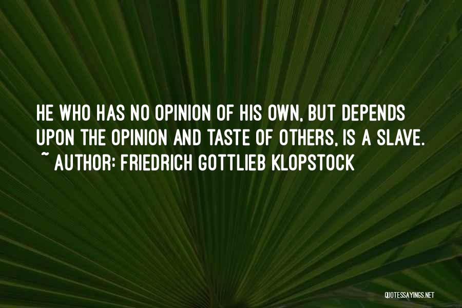Friedrich Gottlieb Klopstock Quotes: He Who Has No Opinion Of His Own, But Depends Upon The Opinion And Taste Of Others, Is A Slave.