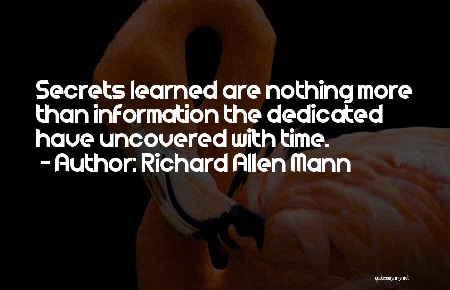 Richard Allen Mann Quotes: Secrets Learned Are Nothing More Than Information The Dedicated Have Uncovered With Time.