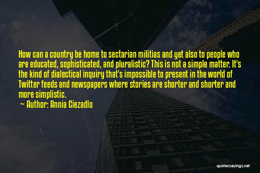 Annia Ciezadlo Quotes: How Can A Country Be Home To Sectarian Militias And Yet Also To People Who Are Educated, Sophisticated, And Pluralistic?