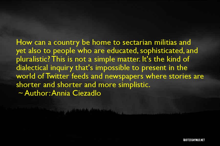 Annia Ciezadlo Quotes: How Can A Country Be Home To Sectarian Militias And Yet Also To People Who Are Educated, Sophisticated, And Pluralistic?