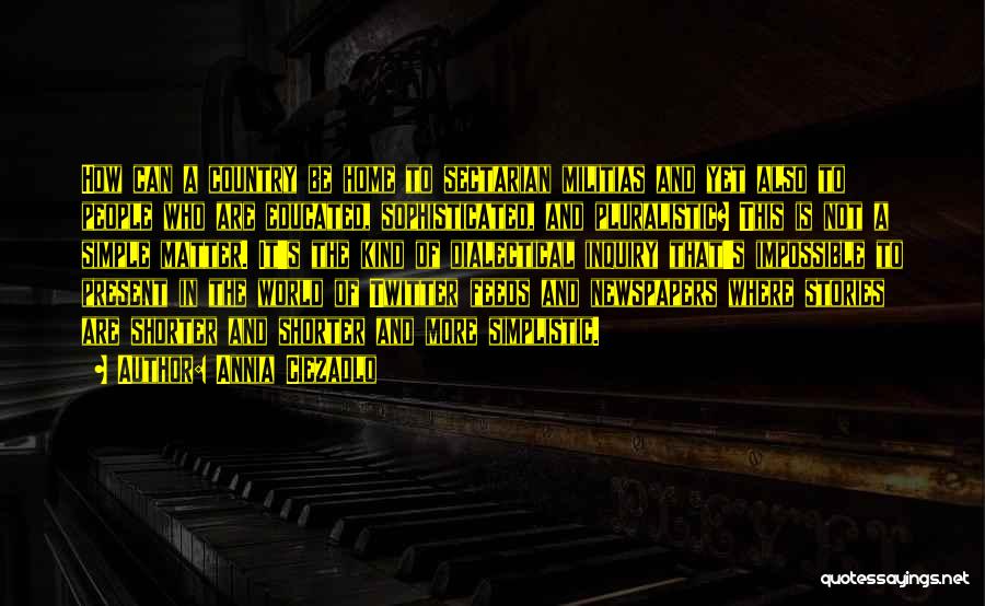 Annia Ciezadlo Quotes: How Can A Country Be Home To Sectarian Militias And Yet Also To People Who Are Educated, Sophisticated, And Pluralistic?
