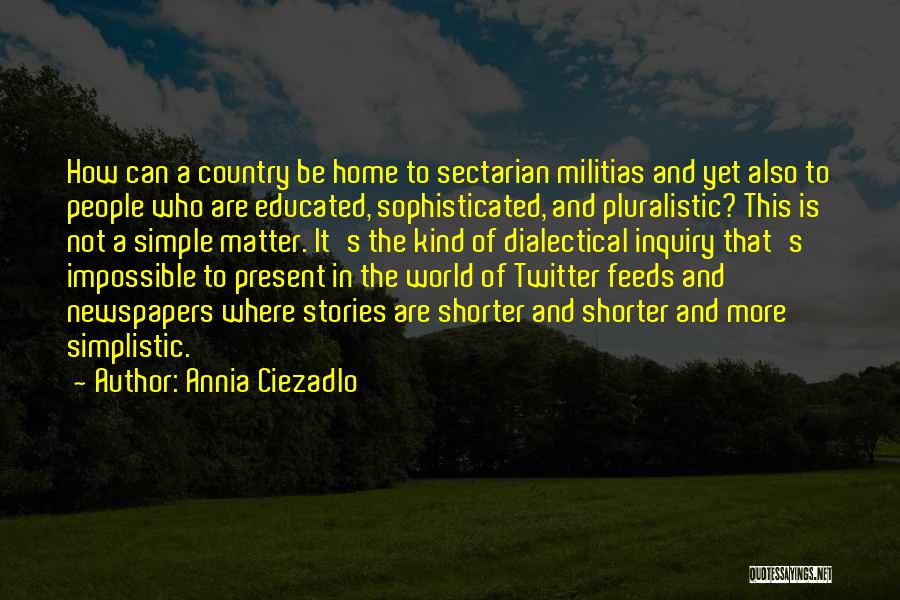 Annia Ciezadlo Quotes: How Can A Country Be Home To Sectarian Militias And Yet Also To People Who Are Educated, Sophisticated, And Pluralistic?