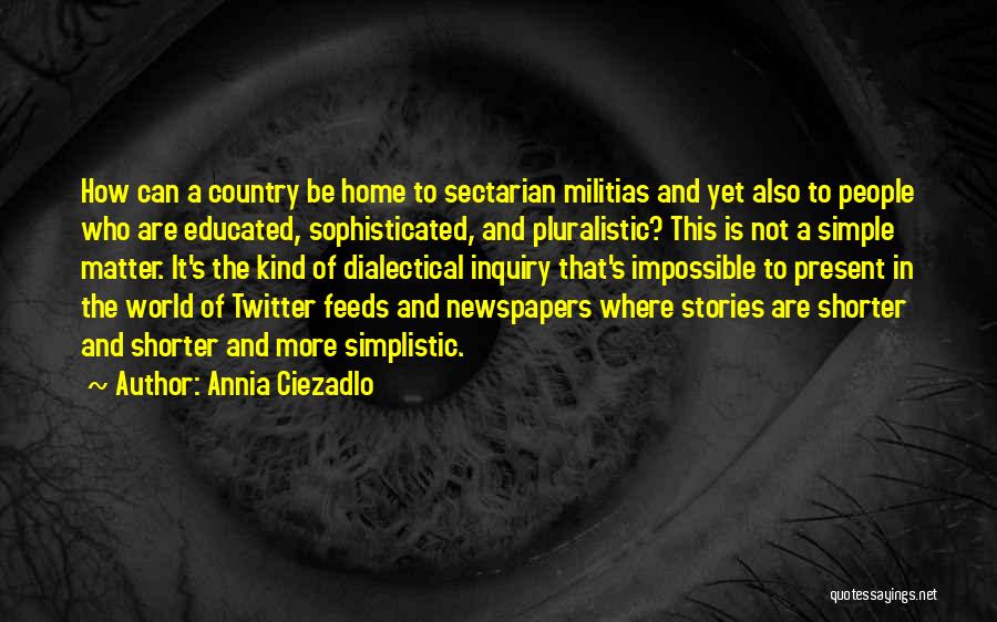 Annia Ciezadlo Quotes: How Can A Country Be Home To Sectarian Militias And Yet Also To People Who Are Educated, Sophisticated, And Pluralistic?