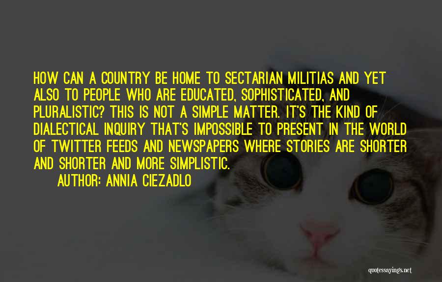 Annia Ciezadlo Quotes: How Can A Country Be Home To Sectarian Militias And Yet Also To People Who Are Educated, Sophisticated, And Pluralistic?