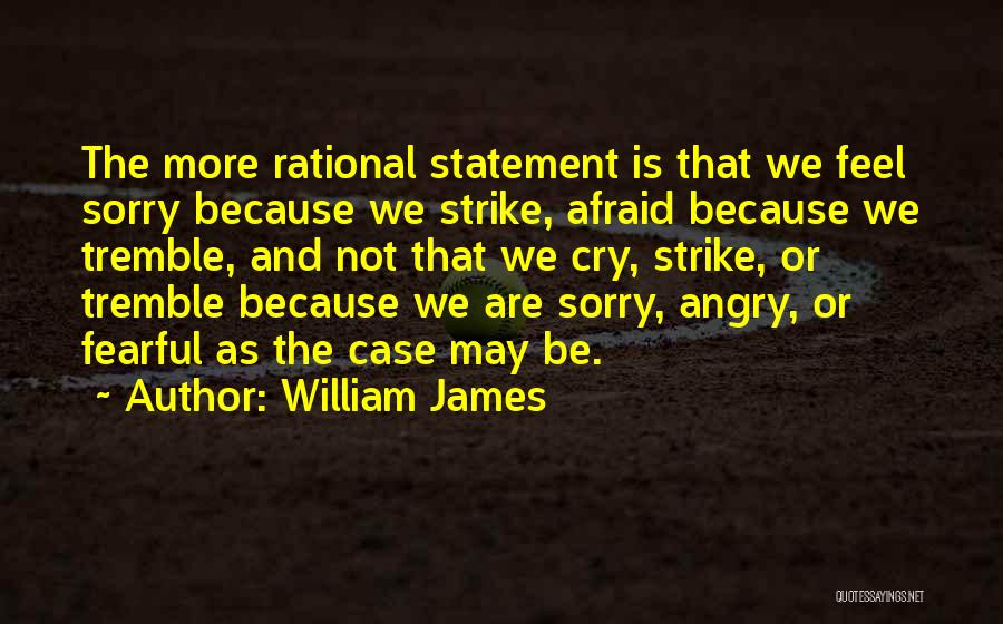 William James Quotes: The More Rational Statement Is That We Feel Sorry Because We Strike, Afraid Because We Tremble, And Not That We