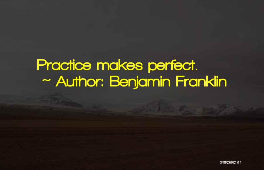 Benjamin Franklin Quotes: Practice Makes Perfect.