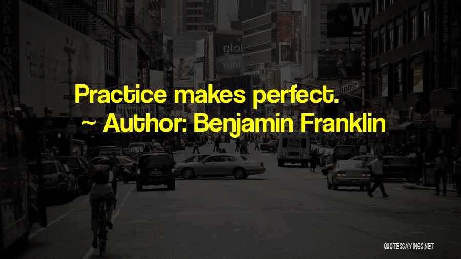 Benjamin Franklin Quotes: Practice Makes Perfect.