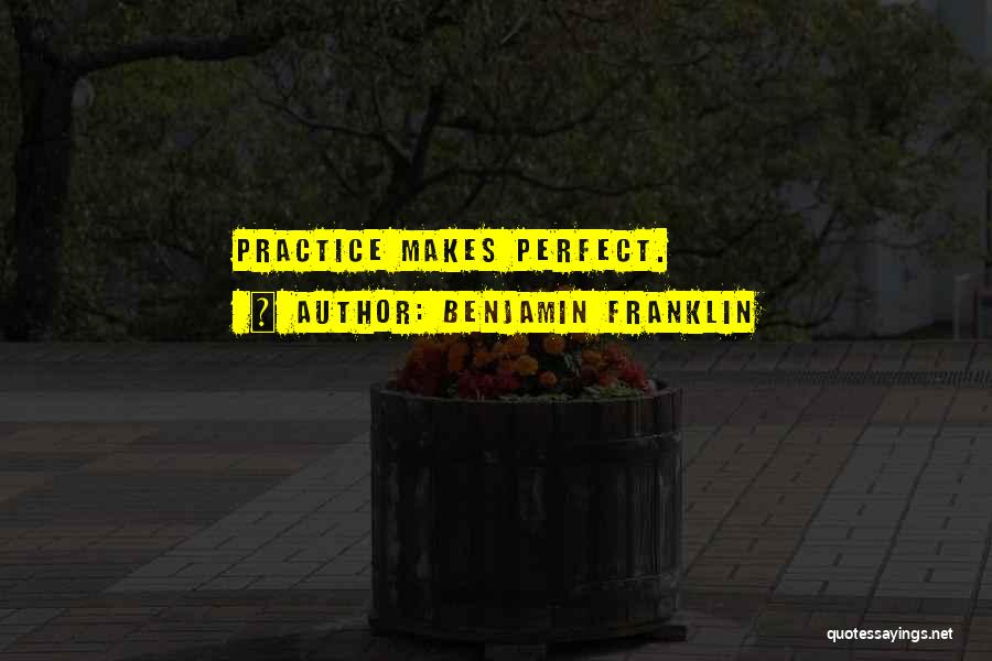 Benjamin Franklin Quotes: Practice Makes Perfect.