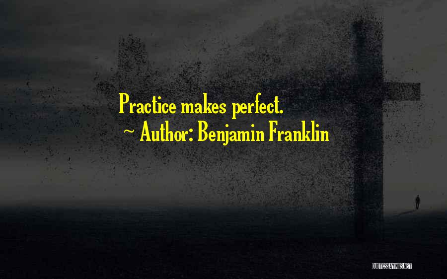 Benjamin Franklin Quotes: Practice Makes Perfect.