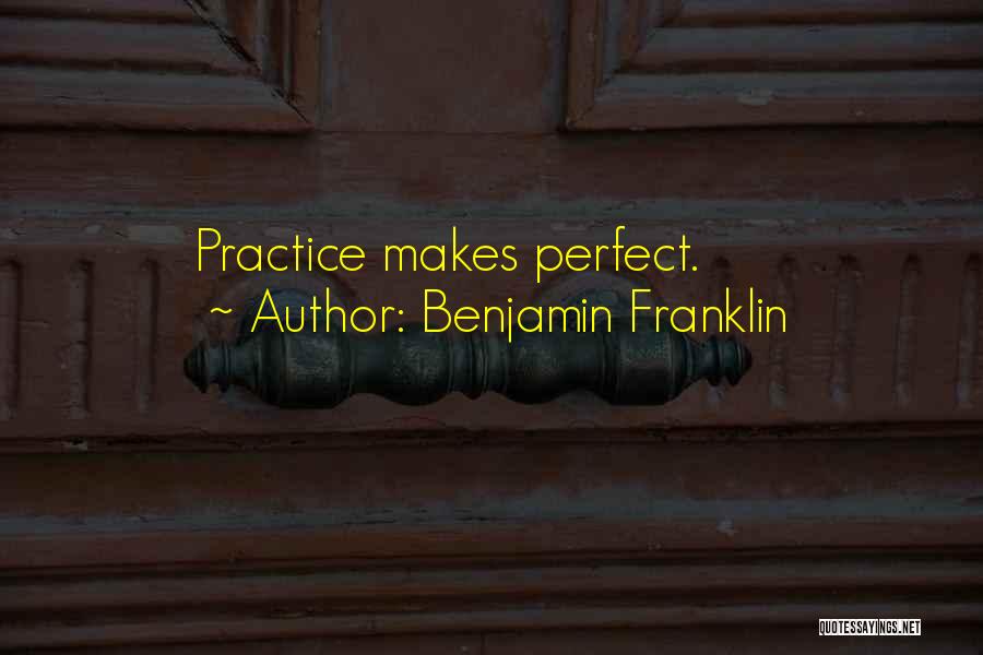 Benjamin Franklin Quotes: Practice Makes Perfect.