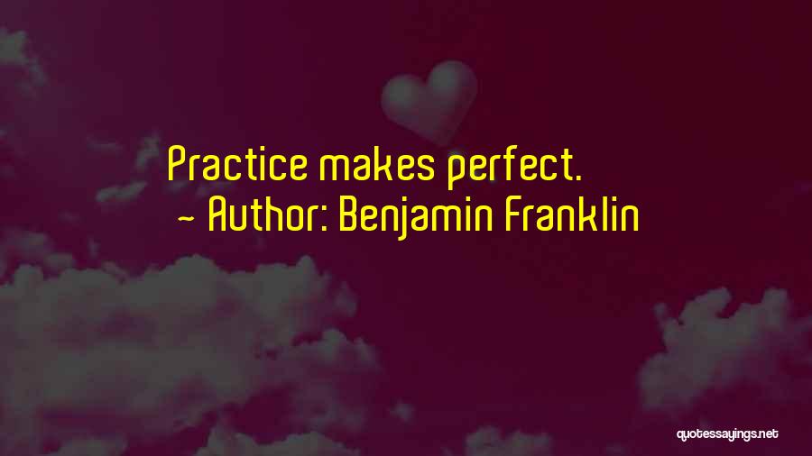 Benjamin Franklin Quotes: Practice Makes Perfect.