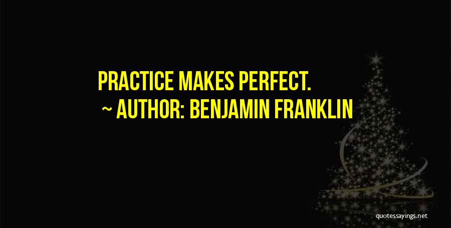 Benjamin Franklin Quotes: Practice Makes Perfect.