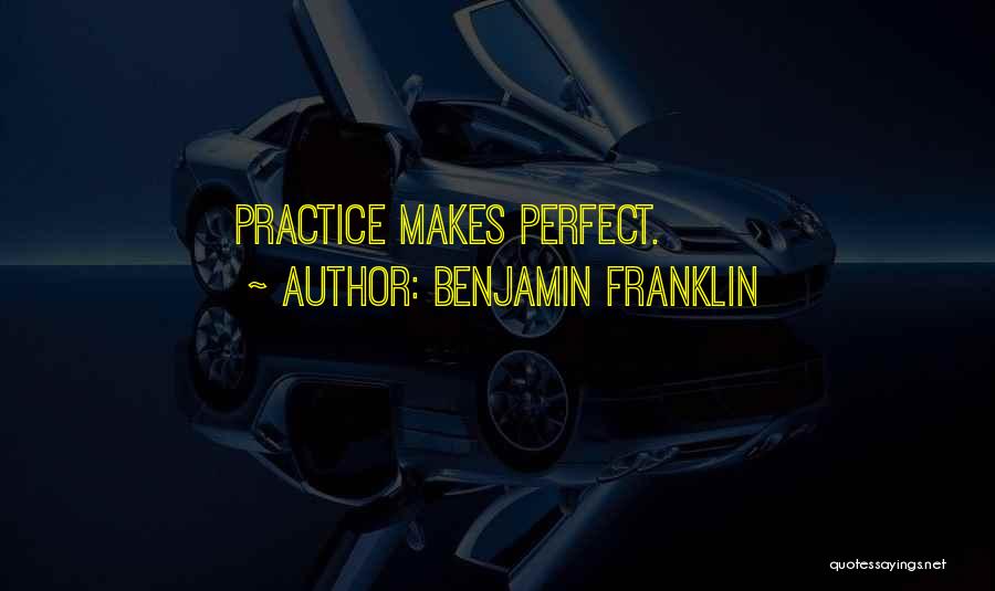 Benjamin Franklin Quotes: Practice Makes Perfect.