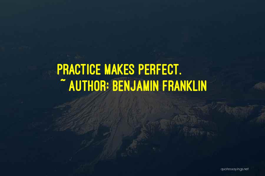 Benjamin Franklin Quotes: Practice Makes Perfect.