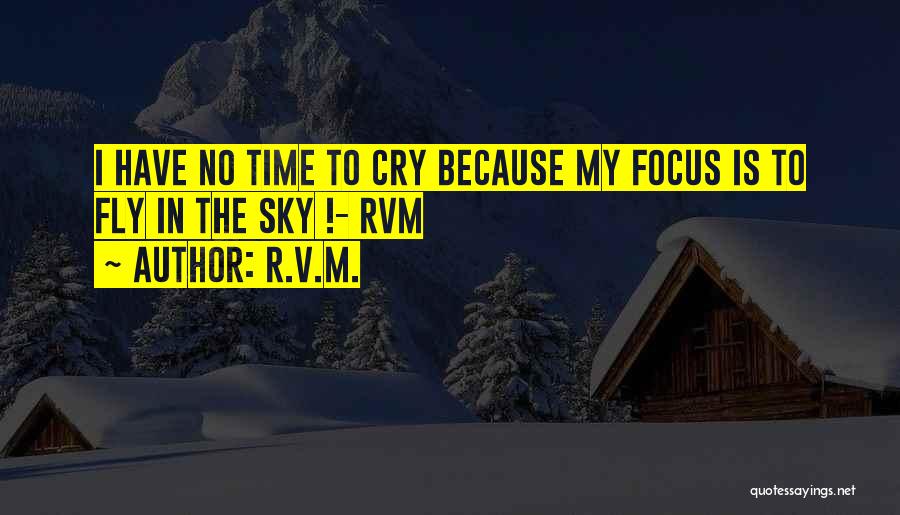 R.v.m. Quotes: I Have No Time To Cry Because My Focus Is To Fly In The Sky !- Rvm