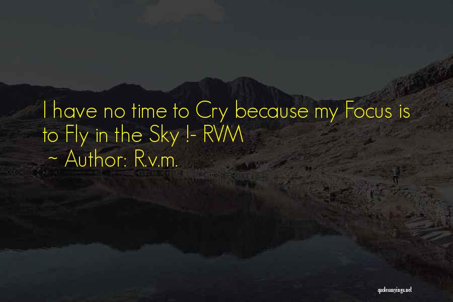 R.v.m. Quotes: I Have No Time To Cry Because My Focus Is To Fly In The Sky !- Rvm