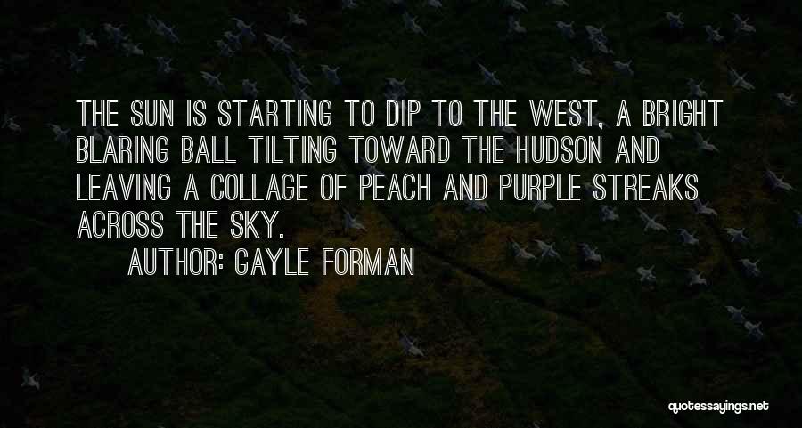 Gayle Forman Quotes: The Sun Is Starting To Dip To The West, A Bright Blaring Ball Tilting Toward The Hudson And Leaving A