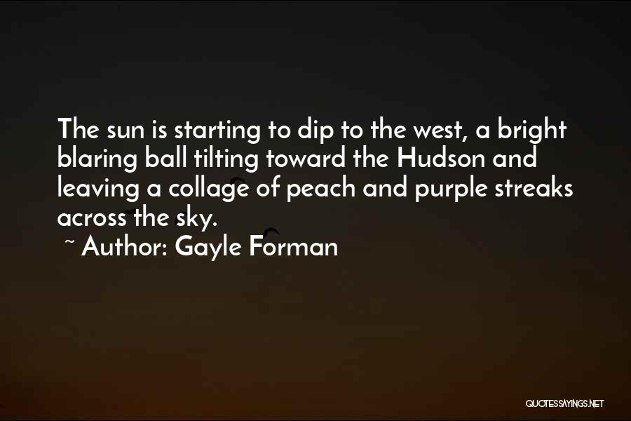 Gayle Forman Quotes: The Sun Is Starting To Dip To The West, A Bright Blaring Ball Tilting Toward The Hudson And Leaving A