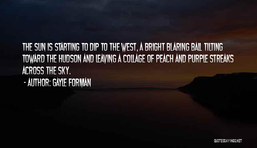 Gayle Forman Quotes: The Sun Is Starting To Dip To The West, A Bright Blaring Ball Tilting Toward The Hudson And Leaving A